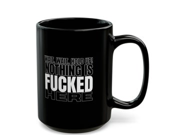 Black Mug (11oz, 15oz)"Wait Wait Hold Up Nothing is Fucked Here" | Humor | Jokes | Sarcasm |