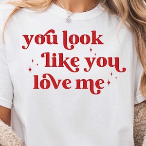 You Look Like You Love Me SVG, You Look Like You Love Me PNG, Trendy Svg, Png, Valentine&#39;s Svg for Cricut, Png Sublimation, Shirt Design