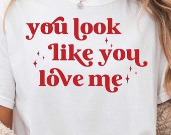 You Look Like You Love Me SVG, You Look Like You Love Me PNG, Trendy Svg, Png, Valentine's Svg for Cricut, Png Sublimation, Shirt Design