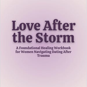 Love After the Storm: A Foundational Healing Workbook for Women Navigating Dating After Trauma