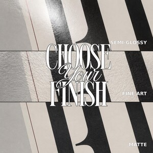 May include: A graphic display featuring three horizontal panels with black and white vertical stripes. The text CHOOSE YOUR FINISH is centered in white with a black outline. Labels on the right read SEMI-GLOSS, FINE ART, and MATTE respectively.