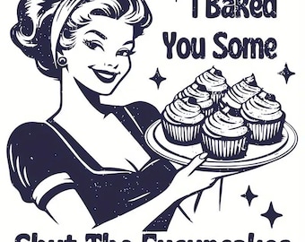I Just Baked You Some Shut The Fuckupcakes PNG, Funny Sarcastic T-Shirt Poster Quote - AI Created One of a Kind DIY Digital Download Art