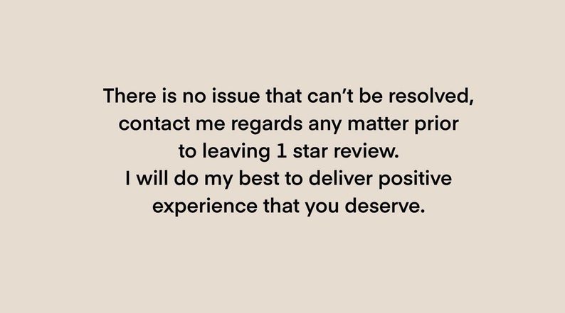 May include: Text on a white background that reads: "There is no issue that can't be resolved, contact me regards any matter prior to leaving 1 star review. I will do my best to deliver positive experience that you deserve."