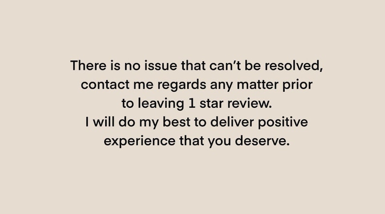 May include: Text on a white background that reads: "There is no issue that can't be resolved, contact me regards any matter prior to leaving 1 star review. I will do my best to deliver positive experience that you deserve."