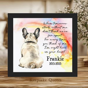 May include: A framed watercolor print featuring a French Bulldog with a rainbow and text. The text reads "When tomorrow starts without me... I'm right here in your heart." The dog's name, Frankie, and dates 2015-2025 are below.
