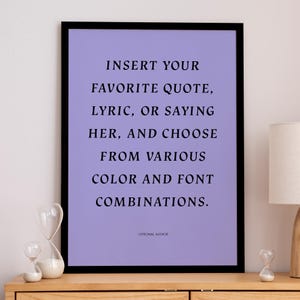 May include: A framed print with a lavender background and black text. The text reads: "INSERT YOUR FAVORITE QUOTE, LYRIC, OR SAYING HER, AND CHOOSE FROM VARIOUS COLOR AND FONT COMBINATIONS." An optional author line is at the bottom.