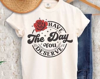Have The Day You Deserve Outfit, Kindness Gift, Comfort Color, Motivational TShirt, Inspirational Clothes, Baggy Tee, Positive Graphic Shirt