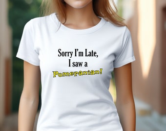 Sorry I'm Late, I Saw a Pomeranian Tee, Funny Dog Shirt Gift for Pomeranian mom dog lover animal lover mommy dog Shirt Cute Graphic tee