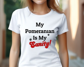 My Pomeranian Is My Sanity!! Tee, Funny Dog Shirt Gift for Pomeranian mom dog lover animal lover mommy dog Shirt Cute Graphic tee