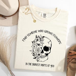 Find Someone Who Grows Flowers In The Darkest Parts of You Shirt, Inspirational Shirt, Couples Shirt, Skeleton Shirt, Love Shirt, Gift
