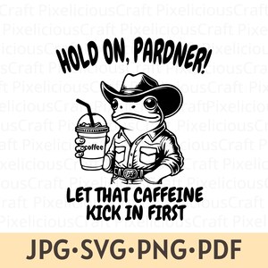 May include: Black and white illustration of a frog wearing a cowboy hat and holding a cup of coffee. The text "HOLD ON, PARDNER! LET THAT CAFFEINE KICK IN FIRST" is below the frog. The text "JPG.SVG.PNG.PDF" is at the bottom of the image.