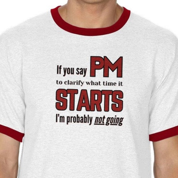 If you say PM to clarify what time it starts, I'm proably not going. - Unisex Ringer T-shirt Unhinged
