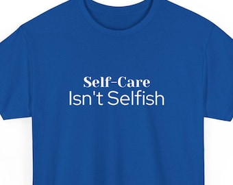 Self-Care Isn’t Selfish Shirt, Mental Health Tee, Inspirational Quote Shirt, Therapist Shirt, Mental Wellness Self Love Gift for Women & Men