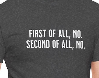 First Of All No T-Shirt, Second Of All No T-Shirt, Funny Sarcastic Quote T-Shirt, Attitude Humor Shirt, Sarcastic T-Shirt, Annoyed T-Shirt