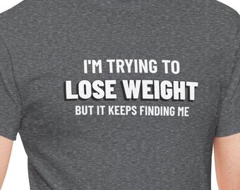 Funny Weight Loss T-Shirt, I’m Trying To Lose Weight But It Keeps Finding Me Tee, Humor T Shirt, Relatable Funny Tee, Diet Joke Shirt Gift
