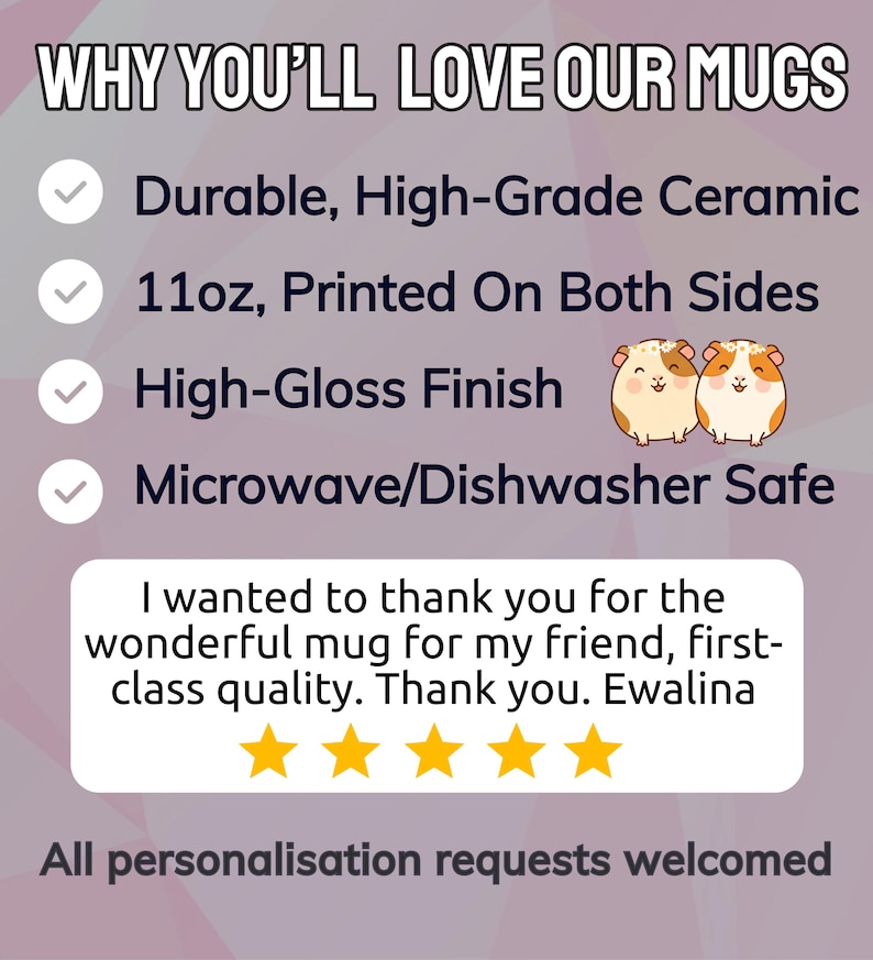 May include: A promotional graphic for a ceramic mug featuring the text WHY YOU'LL LOVE OUR MUGS, Durable, High-Grade Ceramic, 11oz, Printed On Both Sides, High-Gloss Finish, Microwave/Dishwasher Safe, a five-star review, and All personalisation requests welcomed.