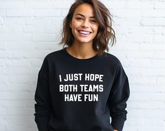 I Just Hope Both Teams Have Fun Sweatshirt, Unisex Team win Hoodie, Ironic Sports Shirt, Funny Saying Long Sleeve, Funny Sports Sweatshirt