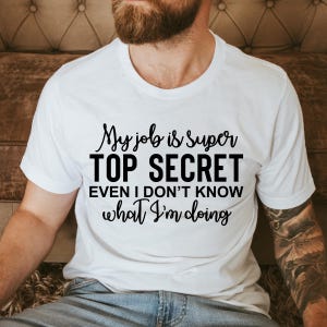 My Job Is Top Secret Shirt, Sarcastic Gift for Dad, Hilarious Gag Gift, Funny Shirt for Coworker, Father&#39;s Day T-Shirt, Gift for Her