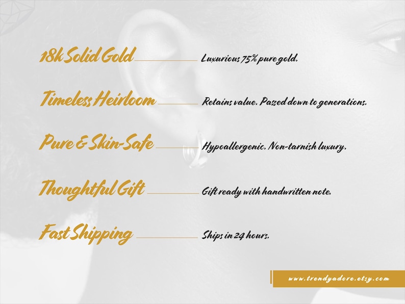 May include: An informational graphic featuring gold text on a light background. The text lists: 18k Solid Gold, Luxurious 75% pure gold; Timeless Heirloom, Retains value. Passed down to generations; Pure & Skin-Safe, Hypoallergenic. Non-tarnish luxury; Thoughtful Gift, Gift ready with handwritten note; Fast Shipping, Ships in 24 hours. The bottom right corner displays the text www.trendyadore.etsy.com.