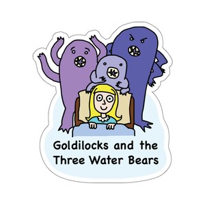 May include: A sticker with a cartoon illustration of a girl in bed with three water bears, with the text "Goldilocks and the Three Water Bears".