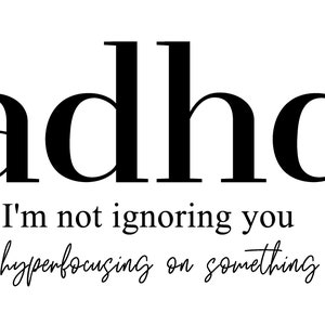 May include: Black and white text graphic that reads "adhd" and "I'm not ignoring you, I'm hyperfocusing on something else."