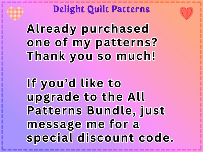 May include: A digital graphic with a gradient background transitioning from purple to orange, featuring the text Delight Quilt Patterns. The message reads: Already purchased one of my patterns? Thank you so much! If you'd like to upgrade to the All Patterns Bundle, just message me for a special discount code. Small heart icons are at the top corners.