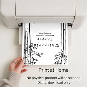 May include: A black and white print titled "Whispering Forest" is being printed from a printer. The print features forest-themed illustrations and text that reads "A Cozy Forest Exploration Journaling Game." The bottom of the print says "Print at Home."