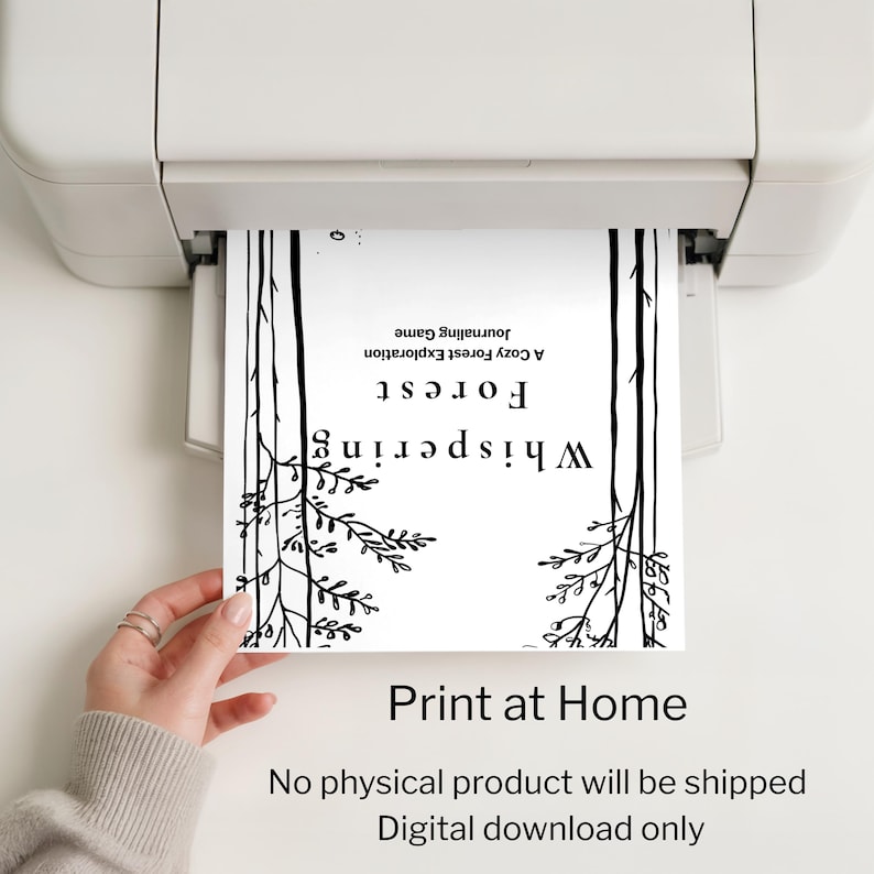 May include: A black and white print titled "Whispering Forest" is being printed from a printer. The print features forest-themed illustrations and text that reads "A Cozy Forest Exploration Journaling Game." The bottom of the print says "Print at Home."