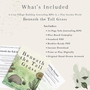 May include: A 24-page solo journaling RPG titled Beneath the Tall Grass, featuring a cozy village-building theme in a tiny garden world. The set includes a standard PDF, a booklet-ready PDF, dice-based gameplay, and original hand-drawn artwork.