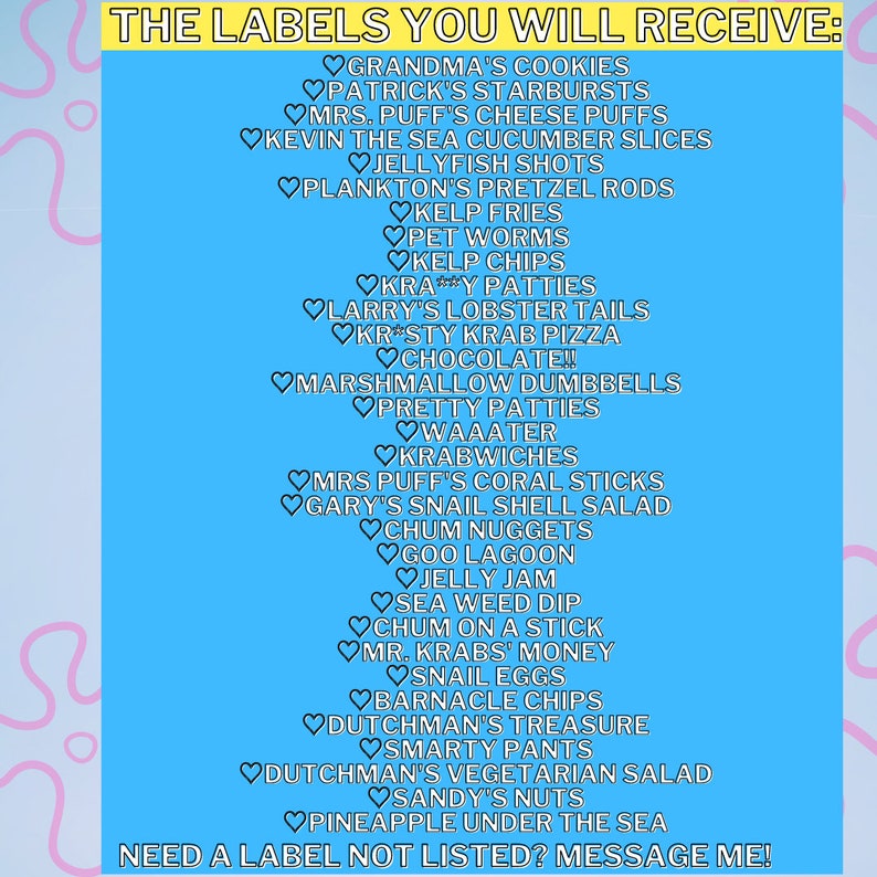 May include: A blue and pink background with a list of labels in white text. The labels are all food related and include items like 'Grandma's Cookies', 'Patrick's Starbursts', 'Mrs. Puff's Cheese Puffs', 'Kevin the Sea Cucumber Slices', 'Jellyfish Shots', 'Plankton's Pretzel Rods', 'Kelp Fries', 'Pet Worms', 'Kelp Chips', 'Kray Patties', 'Larry's Lobster Tails', 'Krasty Krab Pizza', 'Chocolate', 'Marshmallow Dumbbells', 'Pretty Patties', 'Waaater', 'Krabwiches', 'Mrs Puff's Coral Sticks', 'Gary's Snail Shell Salad', 'Chum Nuggets', 'Goo Lagoon', 'Jelly Jam', 'Sea Weed Dip', 'Chum on a Stick', 'Mr. Krabs' Money', 'Snail Eggs', 'Barnacle Chips', 'Dutchman's Treasure', 'Smarty Pants', 'Dutchman's Vegetarian Salad', 'Sandy's Nuts', 'Pineapple Under the Sea'. The text at the bottom reads 'Need a label not listed? Message me!'