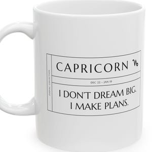Può includere: Una tazza in ceramica bianca con un'etichetta rettangolare stampata in nero che riporta il testo CAPRICORN, il simbolo zodiacale del Capricorno, le date DEC 22 - JAN 19 e la frase I DON'T DREAM BIG. I MAKE PLANS. Manico curvo.