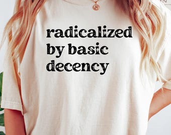 Radicalized by Basic Decency Comfort Colors Shirt: Social Justice Tee
