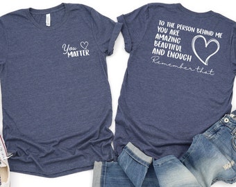 Inspirational Quote Shirt: Dear Person Behind Me, You Matter