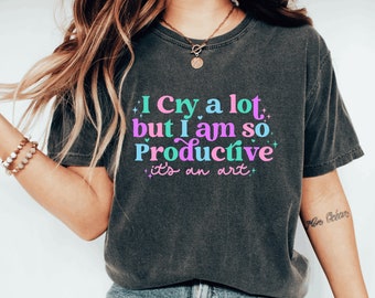 I cry a lot, but I am so productive Shirt | Mental Health Shirt | It's an art | Comfort colors shirt