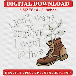 May include: A digital embroidery design featuring a brown boot with a plant growing out of it. The text reads: I don't want TO SURVIVE I want to live. The image includes the text DIGITAL DOWNLOAD and 5 SIZES: 4 - 8 inches, plus file formats HUS, DST, PES, VP3, XXX, JEF, EXP.