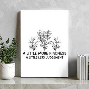May include: Black and white printable wall art featuring a floral design and the text "A little more kindness, a little less judgement".