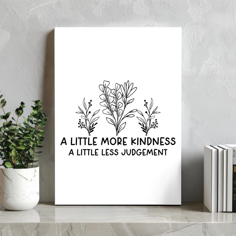 May include: Black and white printable wall art featuring a floral design and the text "A little more kindness, a little less judgement".