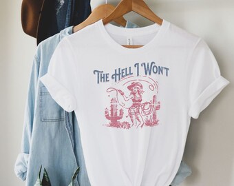 The Hell I Won&#39;t Cowgirl Tshirt, Western Shirt, Sassy Funny Shirt, Gift For Her, Feminist Shirt, Soft Cotton Crewneck T-shirt