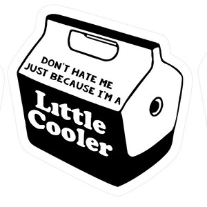 May include: Three white and black stickers in the shape of a small cooler. The stickers have the text "DON'T HATE ME JUST BECAUSE I'M A Little Cooler" in a bold, sans-serif font. The cooler design includes a handle and a circular detail.