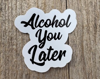Alcohol You Later Funny Drinking Sticker - Vinyl Decal for Laptops, Water Bottles, Coolers, or Barware. Funny adult humor sticker.