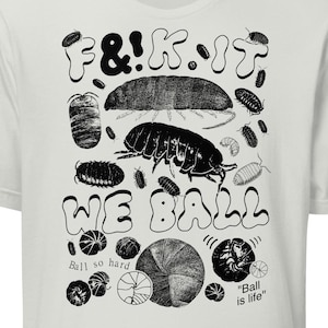 May include: White t-shirt with a black graphic print of the phrase "F&!K IT WE BALL" with a variety of black and white illustrations of pill bugs and the words "Ball so hard" and "Ball is life".
