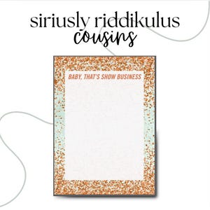 May include: A notepad with a glittery orange border and the text "BABY, THAT'S SHOW BUSINESS" at the top. The notepad has a white interior and is set against a light blue background. The words "siriusly riddikulus cousins" are written above the notepad.