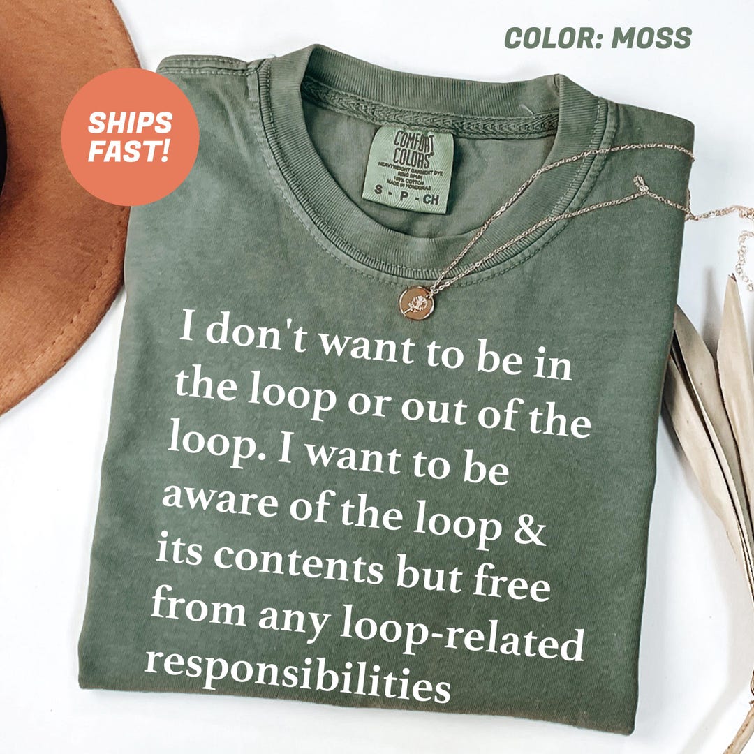 I Don't Want to Be in the Loop Comfort Colors Shirt, I Want to Be Aware ...