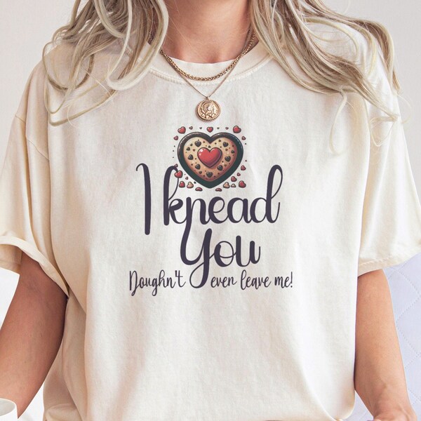 I Knead You T-Shirt - Baking Pun Tee, Love Baker Shirt, Dough Heart Graphic, Funny Kitchen Top, Unisex Bread Lover Gift, Casual Cotton Tee