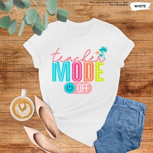 May include: White t-shirt with the text "teacher MODE OFF" in colorful letters with a light blue power button graphic. The text is surrounded by palm trees and a sun.