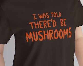 I Was Told There'd Be Mushrooms T-Shirt | Funny Mushroom Quote Tee
