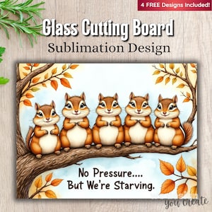 May include: A glass cutting board with a sublimation design featuring five cartoon chipmunks perched on a tree branch. The chipmunks are brown and white with smiling faces. The text reads "No Pressure.... But We're Starving."