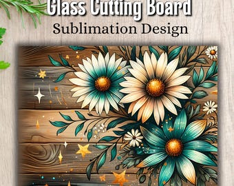 May include: Glass cutting board with a sublimation design. The board features a floral design with large teal and cream-colored daisies, green leaves, and gold stars on a wood-grain background. Text on the board reads "Glass Cutting Board Sublimation Design."