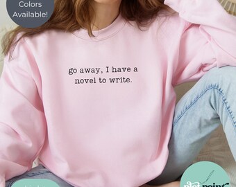Go Away I have a novel to write, Author Sweatshirt - Gift for New Author - Future Bestselling Author - Custom Writer Apparel