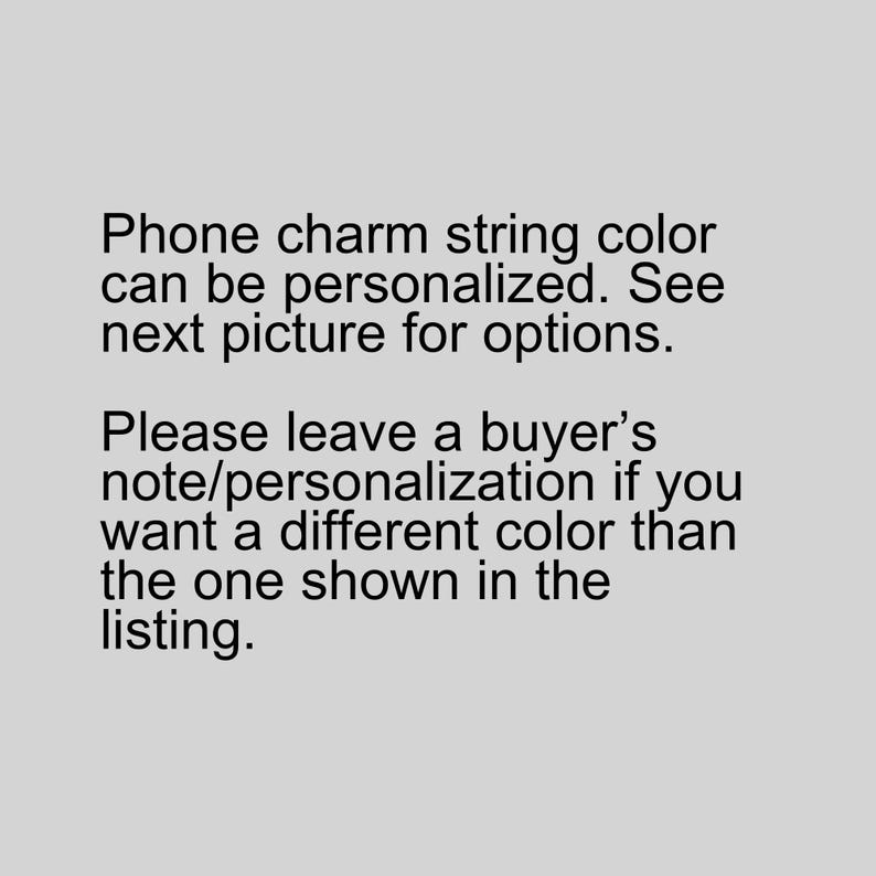 May include: Text on a gray background states that the phone charm string color can be personalized. It directs the buyer to the next picture for options and to leave a note if a different color is desired.